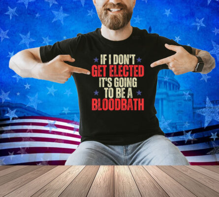 If I Don't Get Elected It's Going To Be A Bloodbath Trump T-Shirt