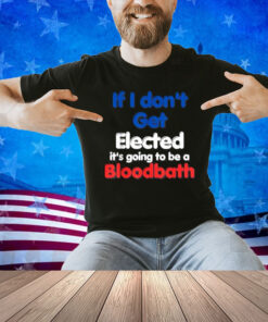 If I Don't Get Elected, It's Going To Be A Bloodbath Trump T-Shirt