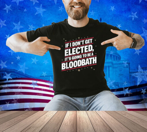 If I Don't Get Elected, It's Going To Be A Bloodbath Trump T-Shirt