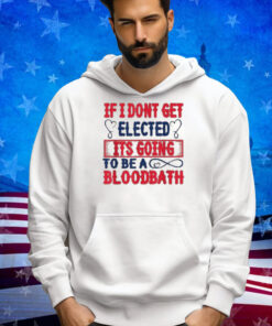 If I Don't Get Elected, It's Going To Be A Bloodbath Trump T-Shirt