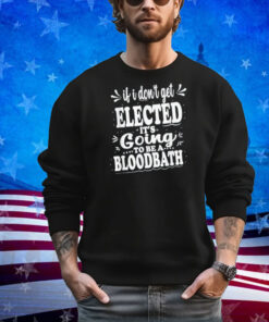 If I Don't Get Elected, It's Going To Be A Bloodbath Trump Shirt