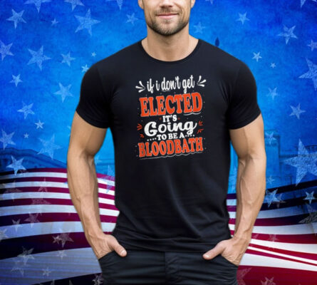 If I Don't Get Elected, It's Going To Be A Bloodbath Trump Shirt 