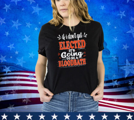 If I Don't Get Elected, It's Going To Be A Bloodbath Trump Shirt 