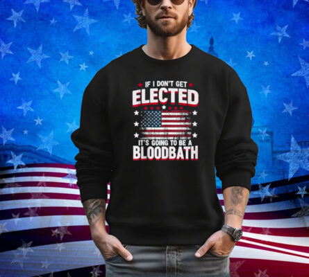 If I Don't Get Elected, It's Going To Be A Bloodbath Trump Shirt 