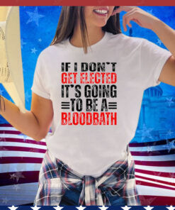 If I Don't Get Elected It's Going To Be A Bloodbath Vintage Shirt