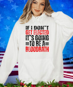 If I Don't Get Elected It's Going To Be A Bloodbath Vintage Shirt