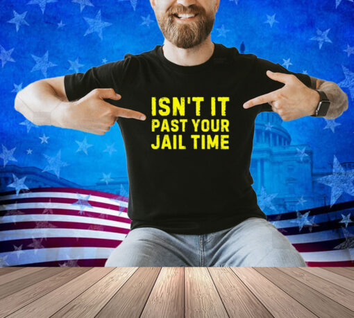 Isn't It Past Your Jail Time Funny 2024 Election Shirt T-Shirt