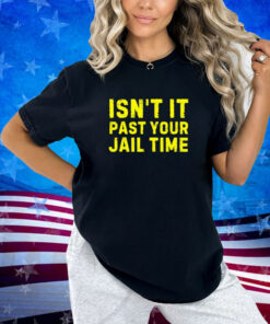 Isn't It Past Your Jail Time Funny 2024 Election Shirt T-Shirt