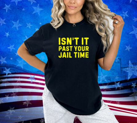 Isn't It Past Your Jail Time Funny 2024 Election Shirt T-Shirt