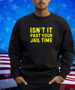 Isn't It Past Your Jail Time Funny 2024 Election Shirt T-Shirt