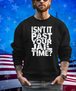 Isn't It Past Your Jail Time Funny Anti Trump Shirt