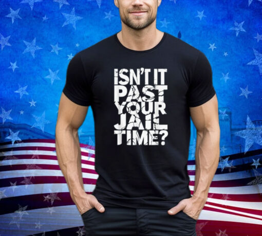 Isn't It Past Your Jail Time Funny Anti Trump Shirt