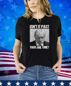 Isn't It Past Your Jail Time Funny Sarcastic Trump Men Women Shirt