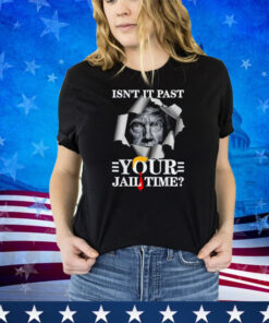 Isn't It Past Your Jail Time, Funny Trump Political Shirt