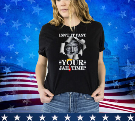 Isn't It Past Your Jail Time, Funny Trump Political Shirt