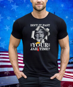 Isn’t It Past Your Jail Time, Funny Trump Political Shirt