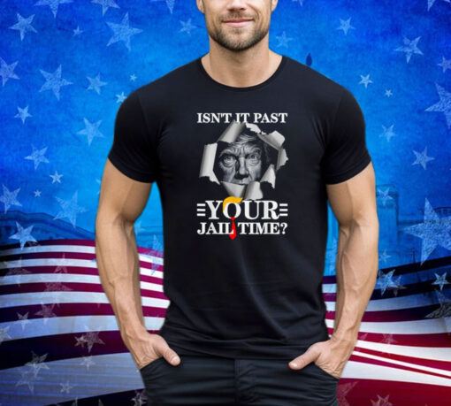 Isn’t It Past Your Jail Time, Funny Trump Political Shirt