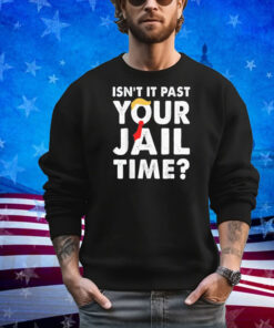 Isn’t It Past Your Jail Time Funny Trump Shirt