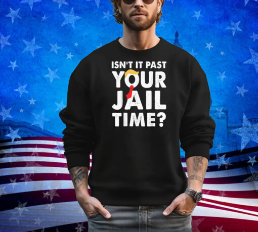 Isn’t It Past Your Jail Time Funny Trump Shirt