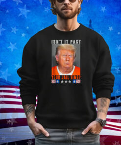 Isn't It Past Your Jail Time, Funny Trump Shirt