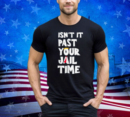 Isn't Past Your Jail Time Funny Saying Sarcastic Men Women Shirt