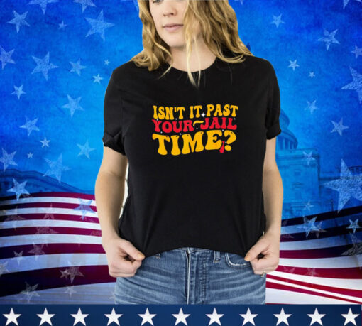 Isn't it past your jail time Funny Groovy Trump Saying Shirt