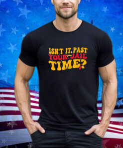 Isn't it past your jail time Funny Groovy Trump Saying Shirt