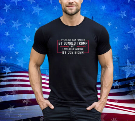I've Never Been Fondled By Donald Trump But Joe Biden Shirt
