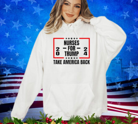 Nurses For Trump 2024 Take America Back Shirt