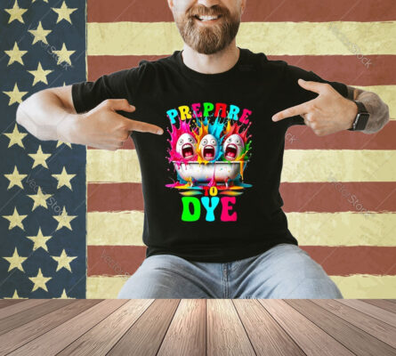 Prepare To Dye - Egg Hunting and Kids Easter Egg Dye T-Shirt