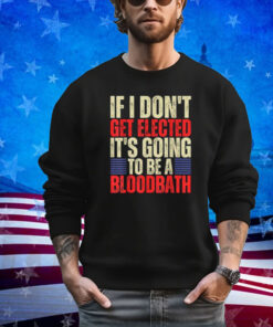 Retro If I Don't Get Elected, It's Going To Be A Bloodbath Shirt