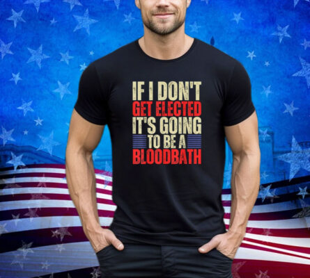 Retro If I Don't Get Elected, It's Going To Be A Bloodbath Shirt