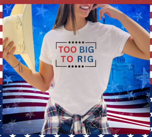 Too Big To Rig Trump 2024 Shirt