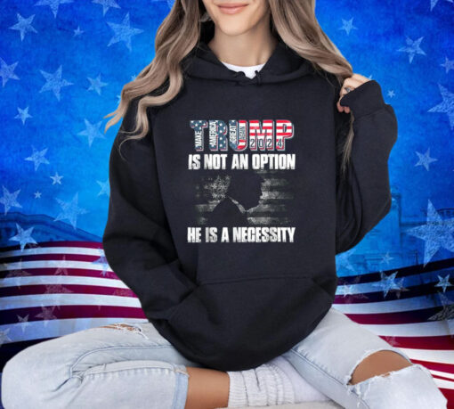 Trump 2024 Is Not Option He Is A Necessity T-Shirt