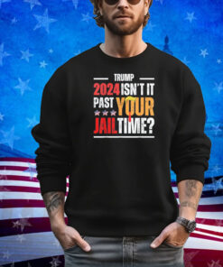 Trump 2024 Isn't It Past Your Jail Time Funny Trump Saying Shirt