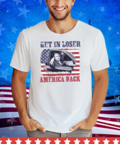 Trump Get In Loser America Back shirt