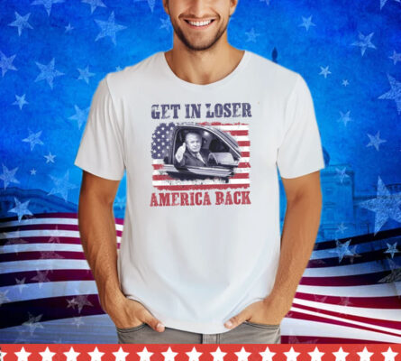 Trump Get In Loser America Back shirt
