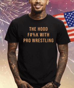 The Hood Fuck With Pro Wrestling Tee Shirt