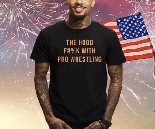 The Hood Fuck With Pro Wrestling Tee Shirt