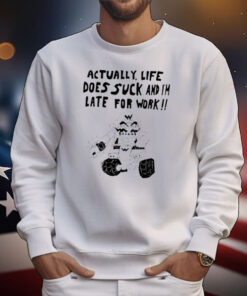 Actually, Life Does Suck And I'm Late For Work T-shirt