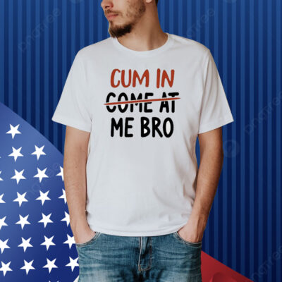Cum In Come At Me Bro Shirt