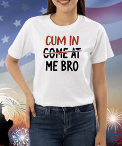 Cum In Come At Me Bro Shirt