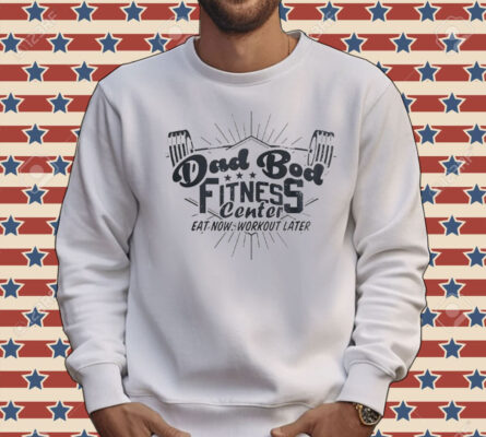 Dad bod fitness center eat now workout later Tee Shirt