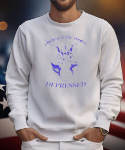 Embrace The Stress Stay Depressed T-shirt