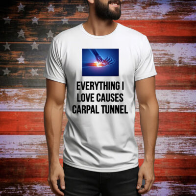 Everything I Love Causes Carpal Tunnel Tee Shirt