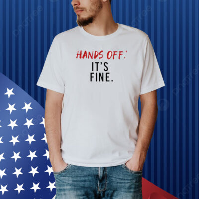 Hands Off It's Fine Shirt