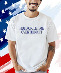 Hold on let me overthink it Tee Shirt