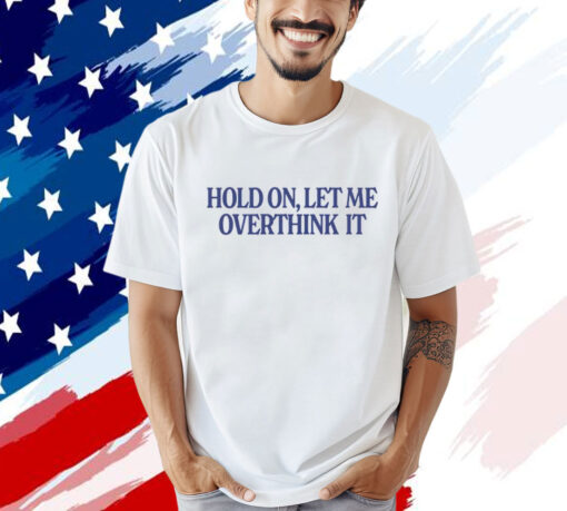 Hold on let me overthink it Tee Shirt