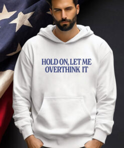 Hold on let me overthink it Tee Shirt