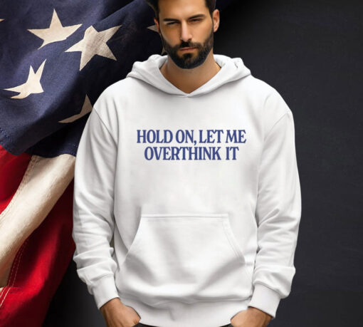 Hold on let me overthink it Tee Shirt